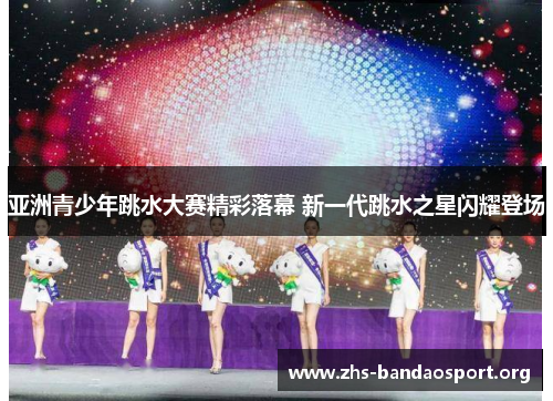 亚洲青少年跳水大赛精彩落幕 新一代跳水之星闪耀登场