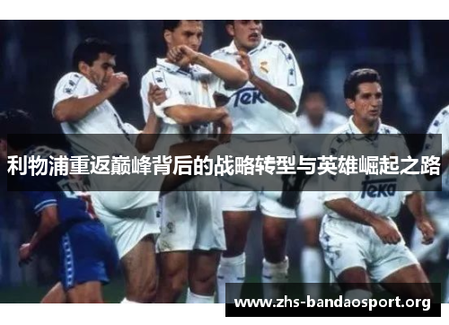 利物浦重返巅峰背后的战略转型与英雄崛起之路