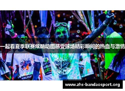 一起看夏季联赛炫酷动图感受球场精彩瞬间的热血与激情