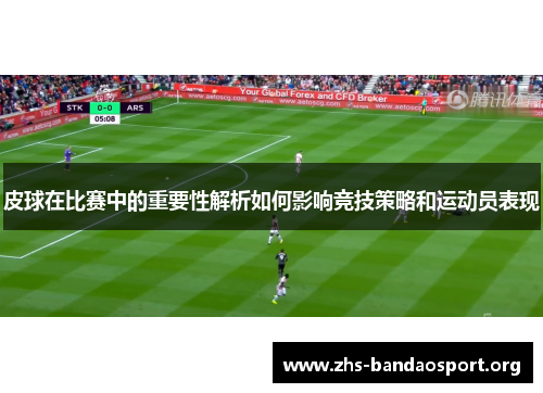 皮球在比赛中的重要性解析如何影响竞技策略和运动员表现