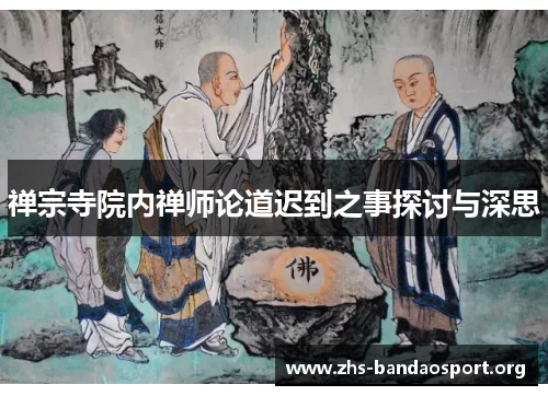 禅宗寺院内禅师论道迟到之事探讨与深思