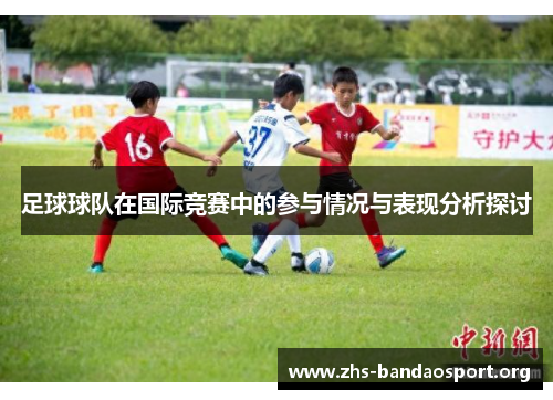 足球球队在国际竞赛中的参与情况与表现分析探讨