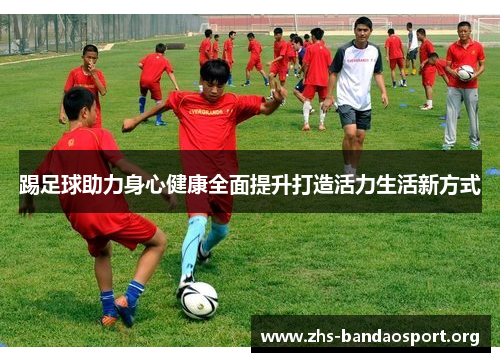 踢足球助力身心健康全面提升打造活力生活新方式