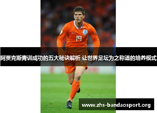 阿贾克斯青训成功的五大秘诀解析 让世界足坛为之称道的培养模式 阿贾克斯青训成功的五大秘诀解析 让世界足坛为之称道的培养模式