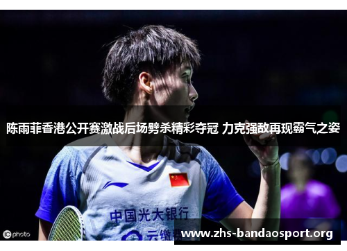 陈雨菲香港公开赛激战后场劈杀精彩夺冠 力克强敌再现霸气之姿 陈雨菲香港公开赛激战后场劈杀精彩夺冠 力克强敌再现霸气之姿
