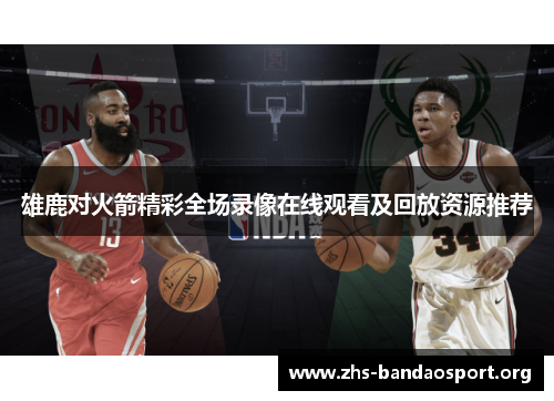 雄鹿对火箭精彩全场录像在线观看及回放资源推荐 雄鹿对火箭精彩全场录像在线观看及回放资源推荐