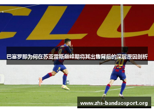 巴塞罗那为何在苏亚雷斯巅峰期将其出售背后的深层原因剖析