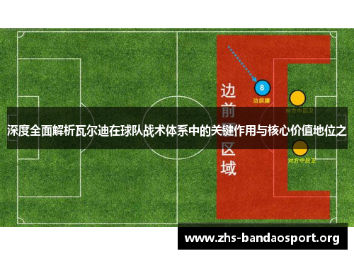 深度全面解析瓦尔迪在球队战术体系中的关键作用与核心价值地位之