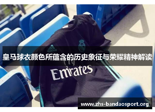 皇马球衣颜色所蕴含的历史象征与荣耀精神解读