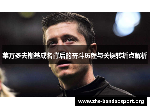 莱万多夫斯基成名背后的奋斗历程与关键转折点解析