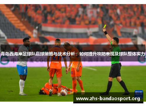 青岛西海岸足球队赢球策略与战术分析：如何提升攻防表现及球队整体实力