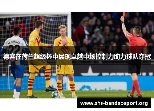 德容在荷兰超级杯中展现卓越中场控制力助力球队夺冠
