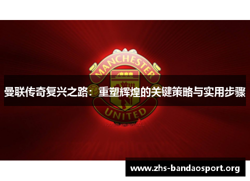 曼联传奇复兴之路：重塑辉煌的关键策略与实用步骤