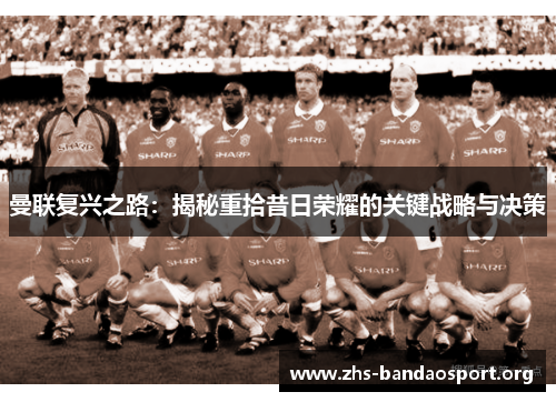 曼联复兴之路：揭秘重拾昔日荣耀的关键战略与决策
