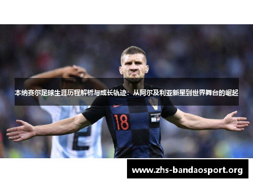 本纳赛尔足球生涯历程解析与成长轨迹：从阿尔及利亚新星到世界舞台的崛起