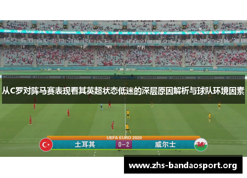 从C罗对阵马赛表现看其英超状态低迷的深层原因解析与球队环境因素
