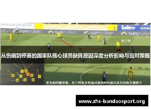 从伤病到停赛的国家队核心球员缺阵原因深度分析影响与应对策略